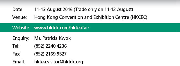 Date: 11-13 August 2016 (Trade only on 11-12 August). Enquiry: Ms. Patricia Kwok. Tel: (852) 2240 4236, Fax (852) 2169 9527 Email: hktea.visitor@hktdc.org
